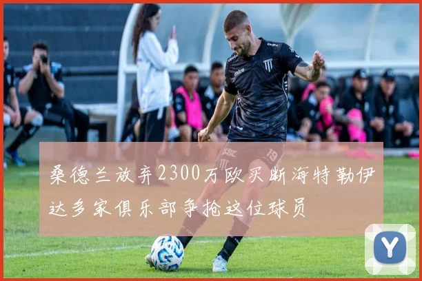 桑德兰放弃2300万欧买断海特勒伊达多家俱乐部争抢这位球员
