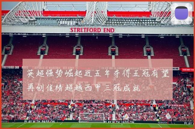 英超强势崛起近五年夺得五冠有望再创佳绩超越西甲三冠成就