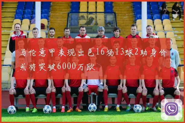 马伦意甲表现出色16场13球2助身价或将突破6000万欧