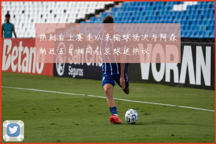热刺自上赛季以来输球场次与阿森纳近五年相同引发球迷热议