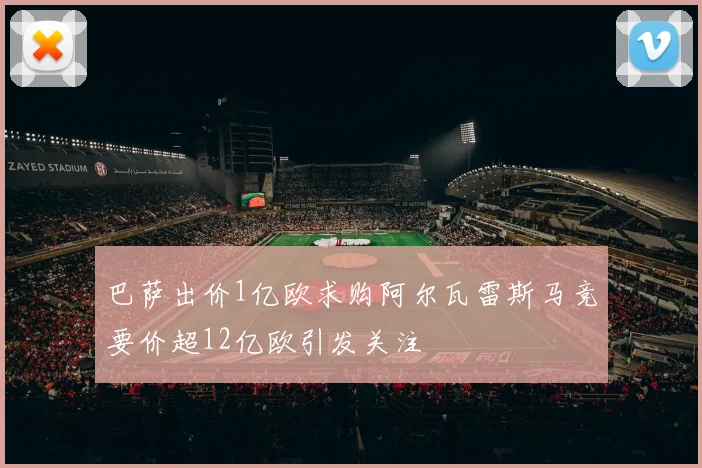 巴萨出价1亿欧求购阿尔瓦雷斯马竞要价超12亿欧引发关注