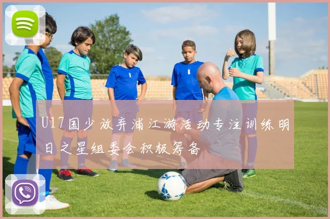 U17国少放弃浦江游活动专注训练明日之星组委会积极筹备