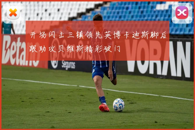 开场闪击三镇领先英博卡迪斯脚后跟助攻贝维斯精彩破门